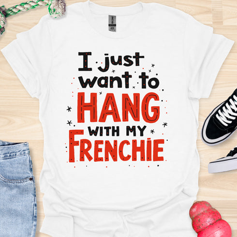 I just want to hang with my frenchie - V5 - Fancy T-Shirt